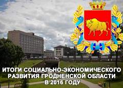 Итоги социально-экономического развития Гродненской области в 2016 году