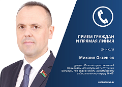 24 июля депутат Палаты представителей Национального собрания Михаил Оксенюк проведет прием граждан и прямую линию